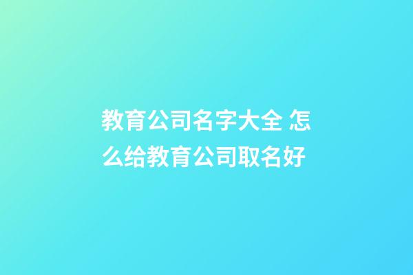 教育公司名字大全 怎么给教育公司取名好-第1张-公司起名-玄机派